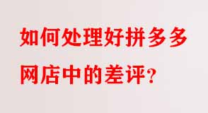 如何處理好拼多多網(wǎng)店中的差評